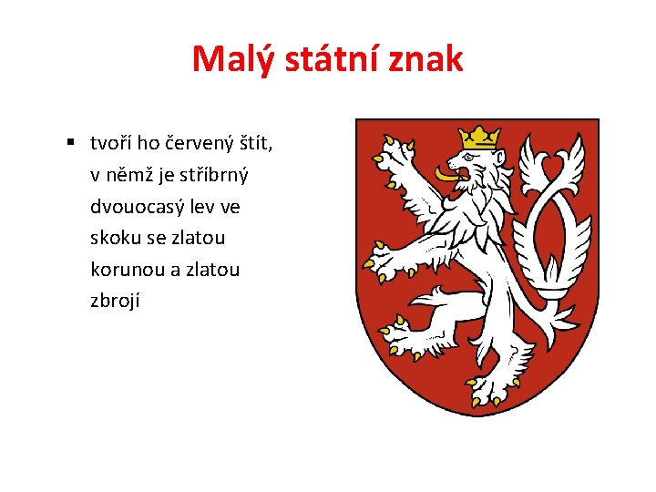 Malý státní znak § tvoří ho červený štít, v němž je stříbrný dvouocasý lev