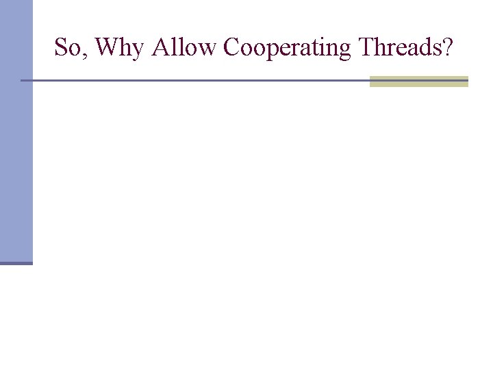 So, Why Allow Cooperating Threads? 