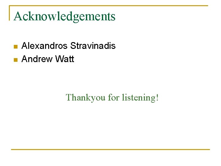 Acknowledgements n n Alexandros Stravinadis Andrew Watt Thankyou for listening! 