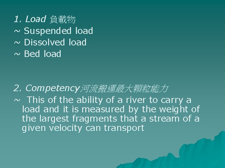 1. Load 負載物 ~ Suspended load ~ Dissolved load ~ Bed load 2. Competency河流搬運最大顆粒能力