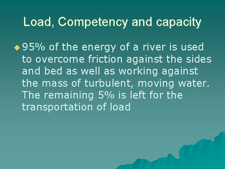 Load, Competency and capacity u 95% of the energy of a river is used