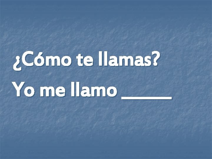 ¿Cómo te llamas? Yo me llamo ______ 