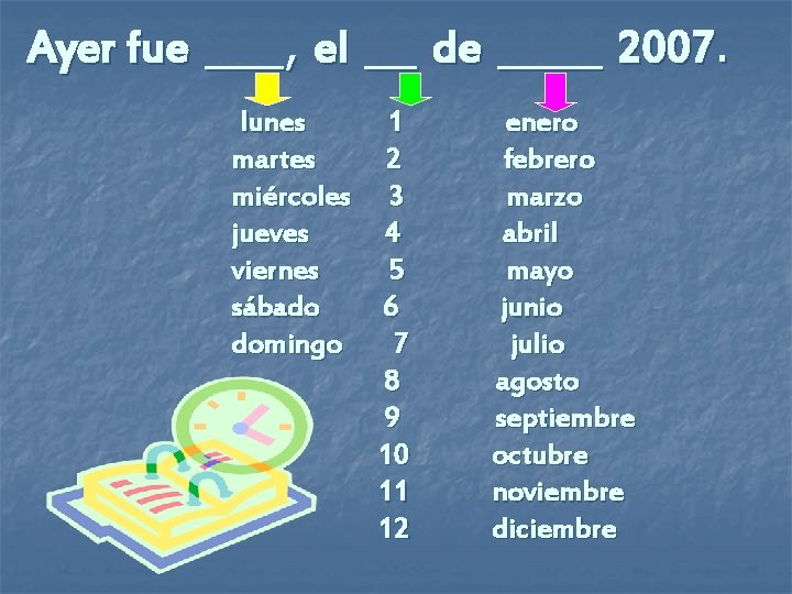 Ayer fue ___, el __ de ____ 2007. lunes martes miércoles jueves viernes sábado