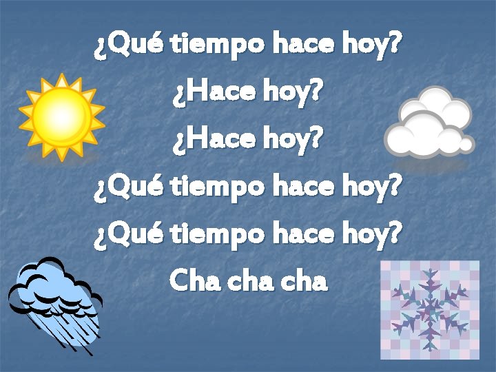 ¿Qué tiempo hace hoy? ¿Hace hoy? ¿Qué tiempo hace hoy? Cha cha 