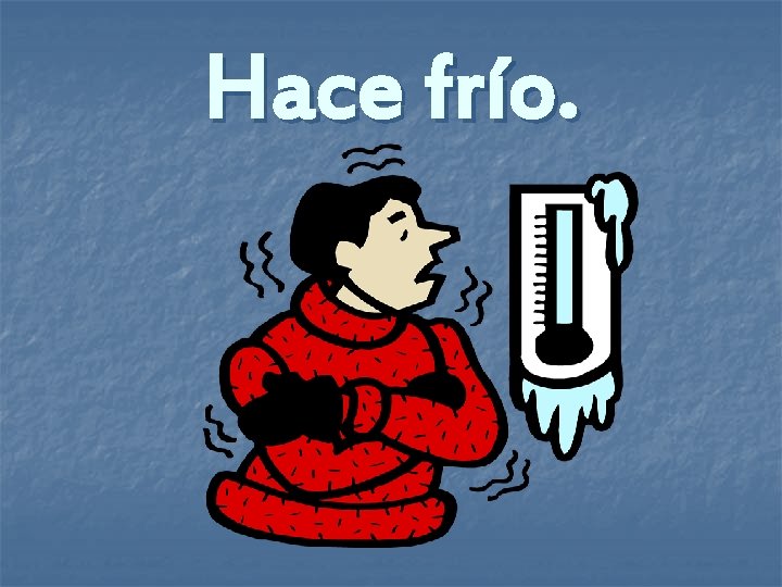 Hace frío. 