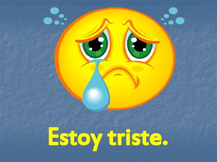 Estoy triste. 