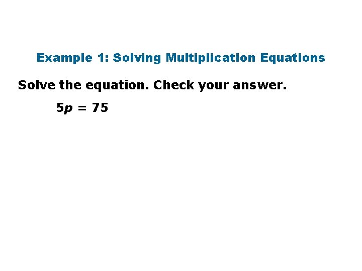 Example 1: Solving Multiplication Equations Solve the equation. Check your answer. 5 p =