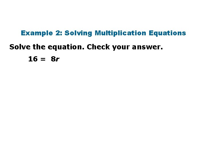 Example 2: Solving Multiplication Equations Solve the equation. Check your answer. 16 = 8