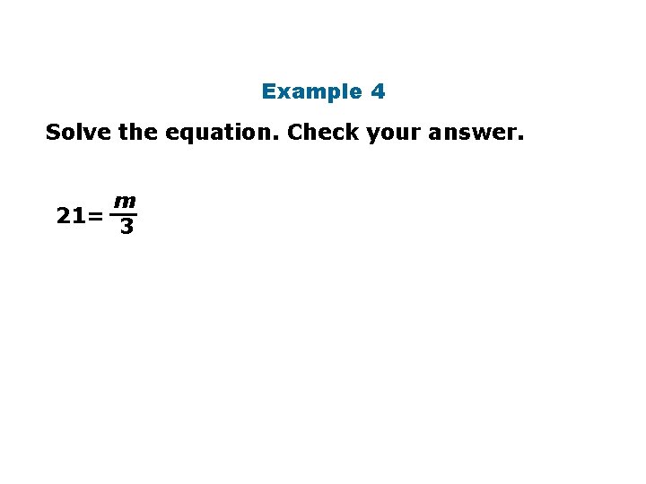 Example 4 Solve the equation. Check your answer. m 21= 3 