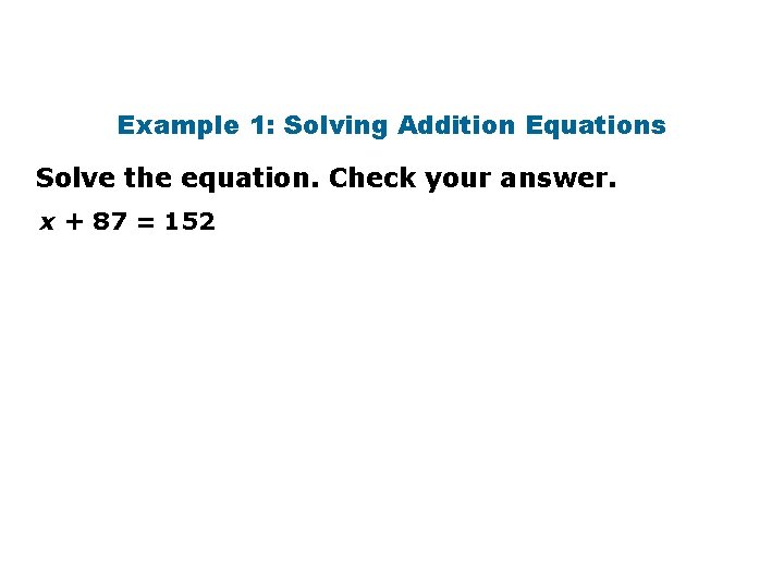 Example 1: Solving Addition Equations Solve the equation. Check your answer. x + 87