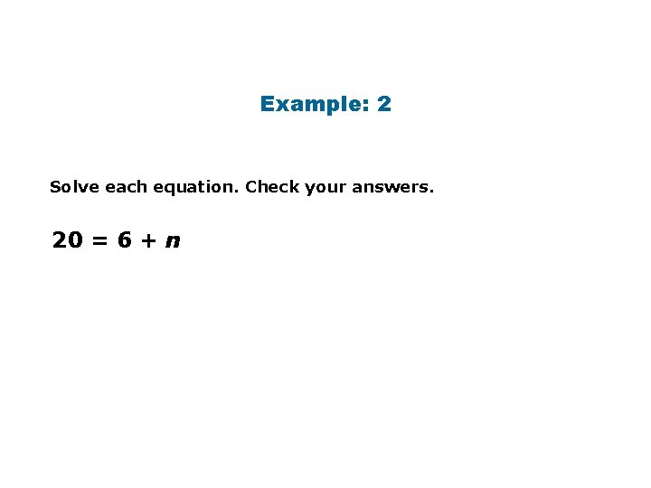 Example: 2 Solve each equation. Check your answers. 20 = 6 + n 
