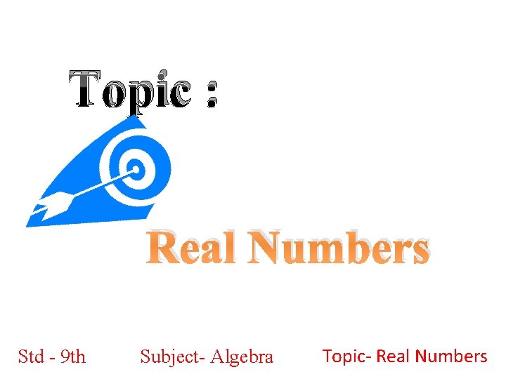 Topic : Real Numbers Std - 9 th Subject- Algebra Topic- Real Numbers 