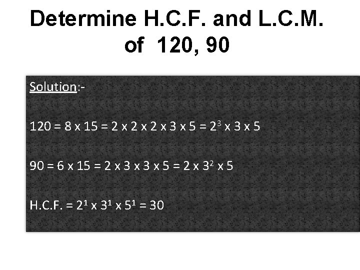 Determine H. C. F. and L. C. M. of 120, 90 Solution: 120 =