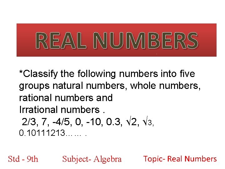 REAL NUMBERS *Classify the following numbers into five groups natural numbers, whole numbers, rational