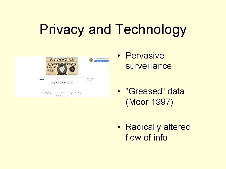 Privacy and Technology • Pervasive surveillance • “Greased” data (Moor 1997) • Radically altered
