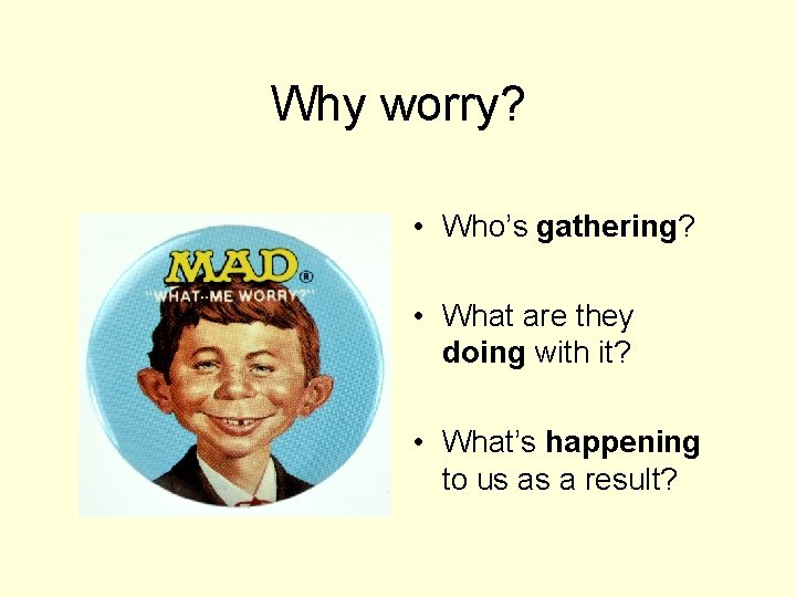 Why worry? • Who’s gathering? • What are they doing with it? • What’s