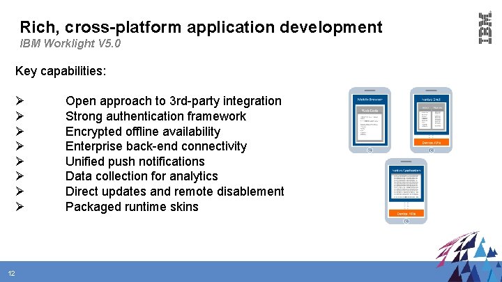 Rich, cross-platform application development IBM Worklight V 5. 0 Key capabilities: Ø Ø Ø