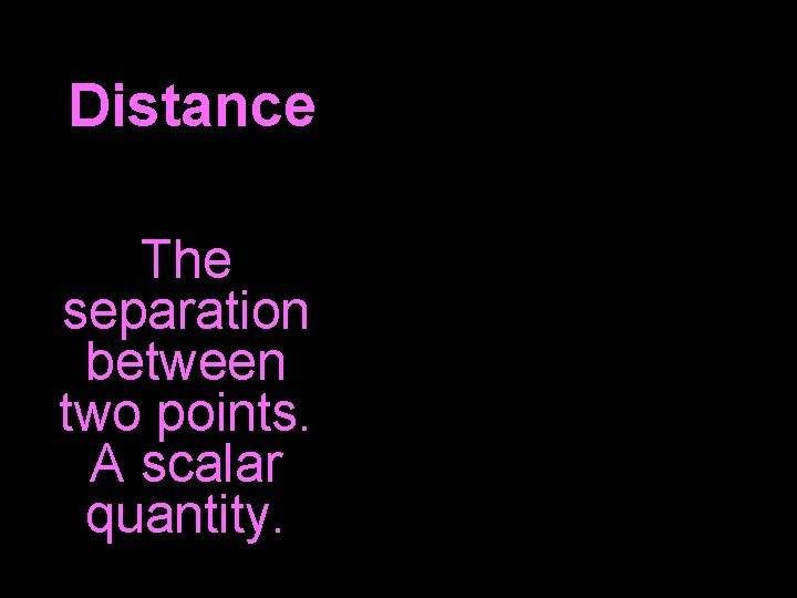 Distance The separation between two points. A scalar quantity. 