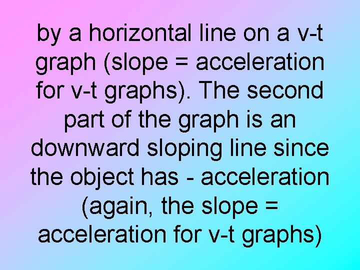 by a horizontal line on a v-t graph (slope = acceleration for v-t graphs).