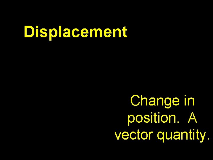 Displacement Change in position. A vector quantity. 