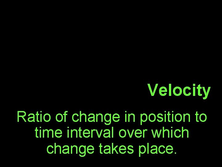 Velocity Ratio of change in position to time interval over which change takes place.