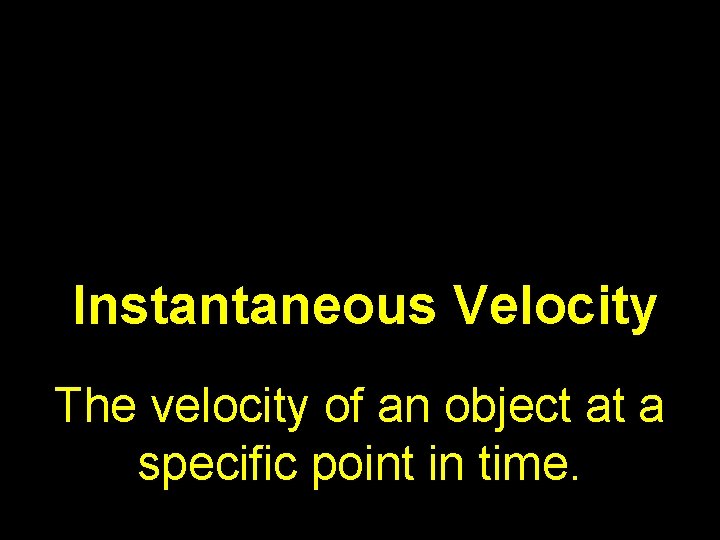 Instantaneous Velocity The velocity of an object at a specific point in time. 