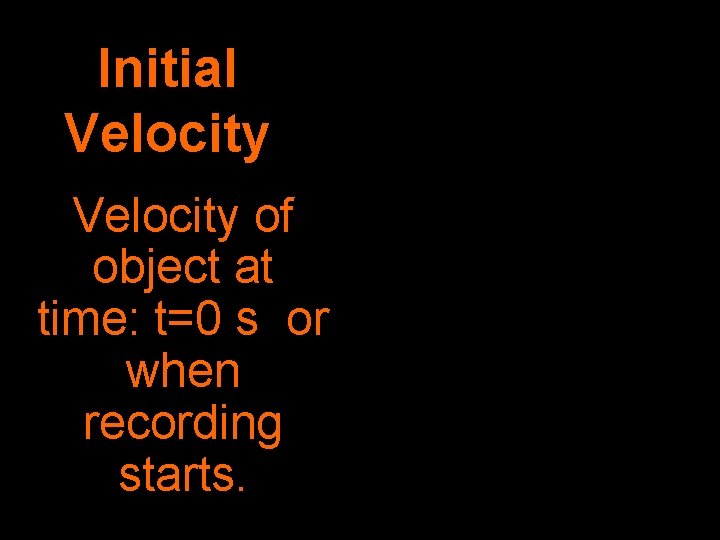 Initial Velocity of object at time: t=0 s or when recording starts. 