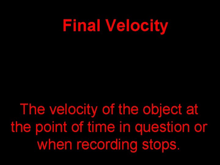 Final Velocity The velocity of the object at the point of time in question