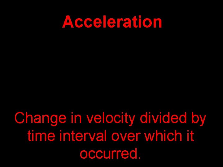 Acceleration Change in velocity divided by time interval over which it occurred. 