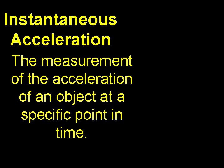 Instantaneous Acceleration The measurement of the acceleration of an object at a specific point