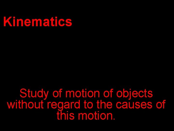 Kinematics Study of motion of objects without regard to the causes of this motion.