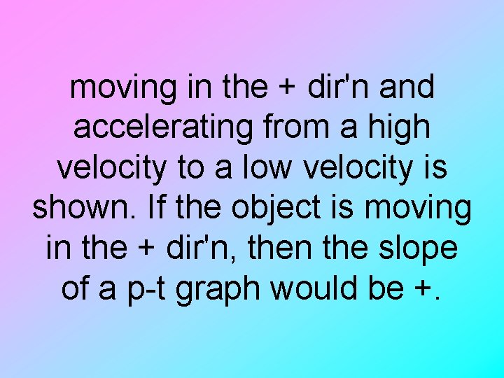 moving in the + dir'n and accelerating from a high velocity to a low