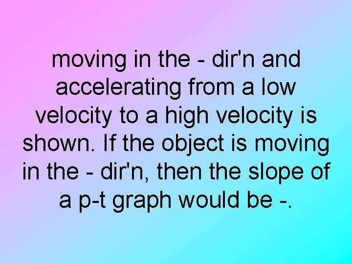 moving in the - dir'n and accelerating from a low velocity to a high