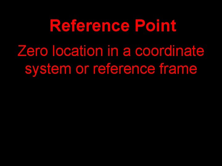 Reference Point Zero location in a coordinate system or reference frame 