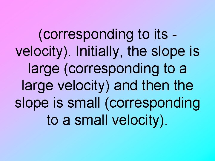 (corresponding to its velocity). Initially, the slope is large (corresponding to a large velocity)