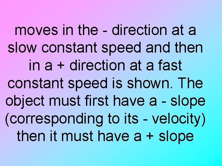 moves in the - direction at a slow constant speed and then in a