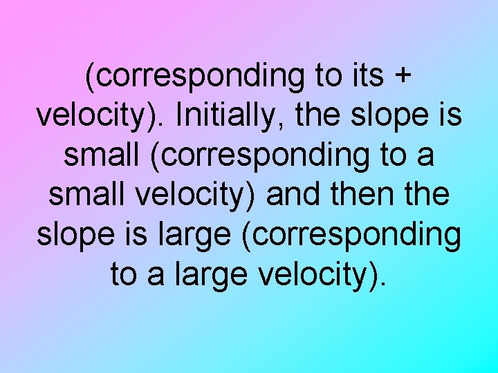 (corresponding to its + velocity). Initially, the slope is small (corresponding to a small