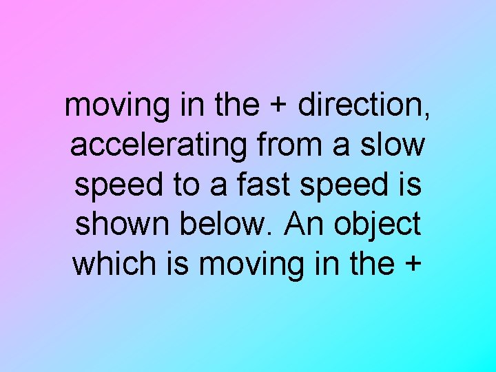 moving in the + direction, accelerating from a slow speed to a fast speed