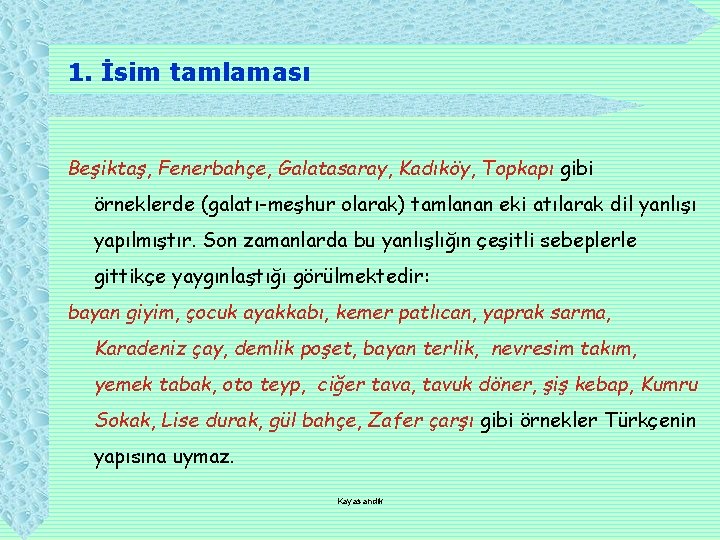 1. İsim tamlaması Beşiktaş, Fenerbahçe, Galatasaray, Kadıköy, Topkapı gibi örneklerde (galatı-meşhur olarak) tamlanan eki