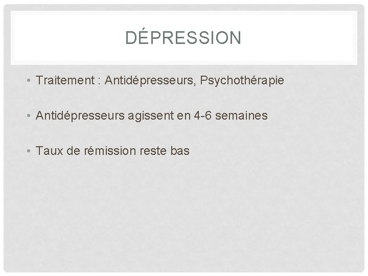 DÉPRESSION • Traitement : Antidépresseurs, Psychothérapie • Antidépresseurs agissent en 4 -6 semaines •