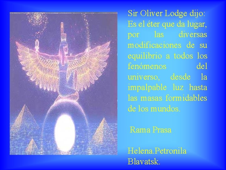 Sir Oliver Lodge dijo: Es el éter que da lugar, por las diversas modificaciones