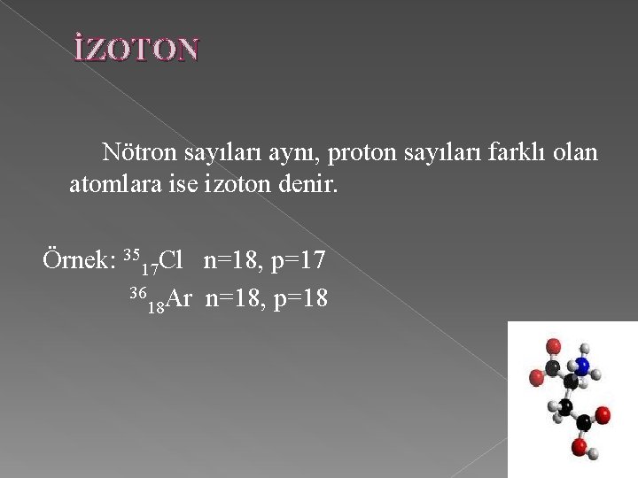 İZOTON Nötron sayıları aynı, proton sayıları farklı olan atomlara ise izoton denir. Örnek: 3517