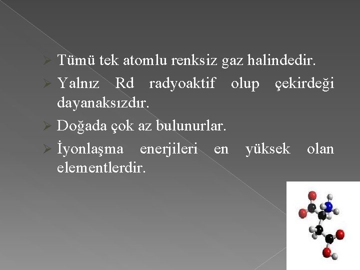 Tümü tek atomlu renksiz gaz halindedir. Ø Yalnız Rd radyoaktif olup çekirdeği dayanaksızdır. Ø