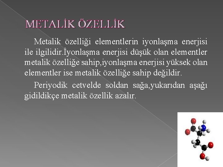 METALİK ÖZELLİK Metalik özelliği elementlerin iyonlaşma enerjisi ile ilgilidir. İyonlaşma enerjisi düşük olan elementler