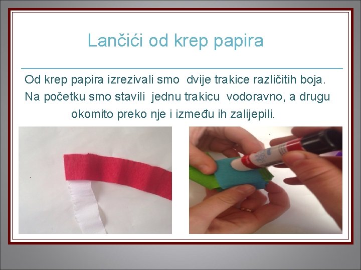 Lančići od krep papira Od krep papira izrezivali smo dvije trakice različitih boja. Na