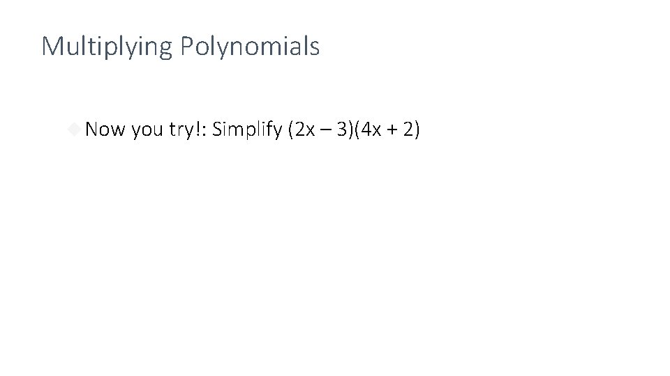 Multiplying Polynomials Now you try!: Simplify (2 x – 3)(4 x + 2) 