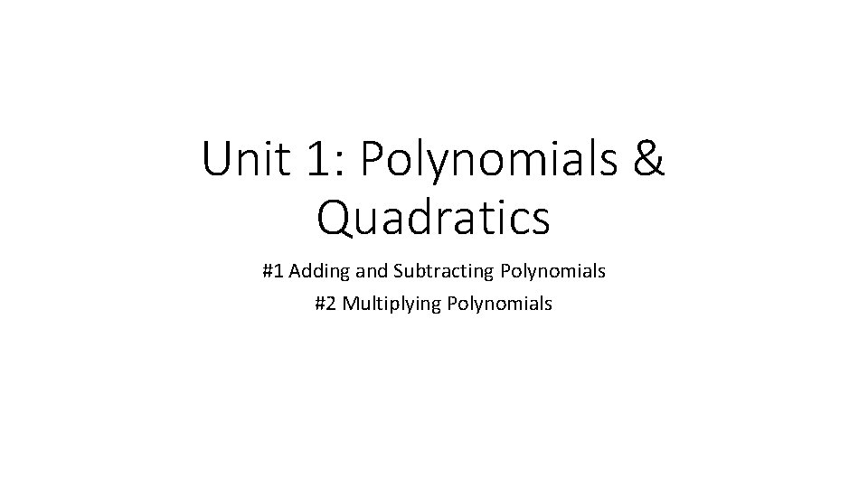Unit 1: Polynomials & Quadratics #1 Adding and Subtracting Polynomials #2 Multiplying Polynomials 
