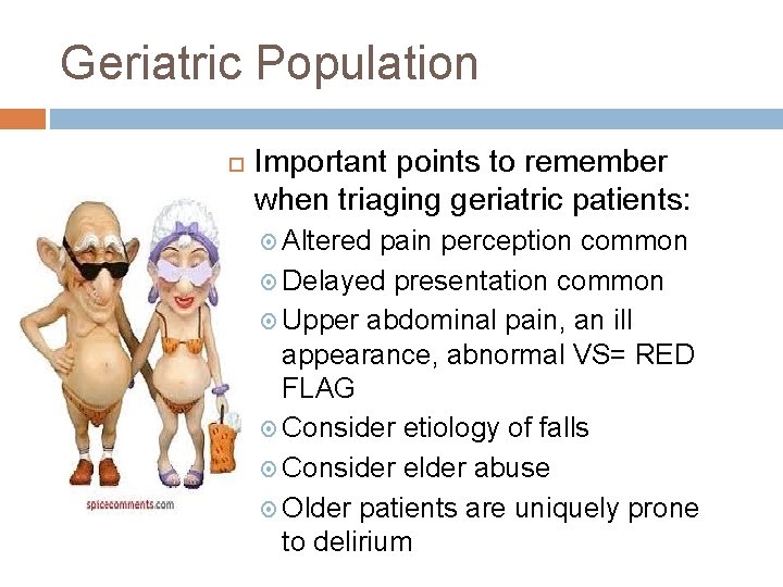 Geriatric Population Important points to remember when triaging geriatric patients: Altered pain perception common