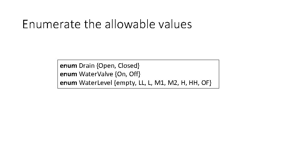 Enumerate the allowable values enum Drain {Open, Closed} enum Water. Valve {On, Off} enum