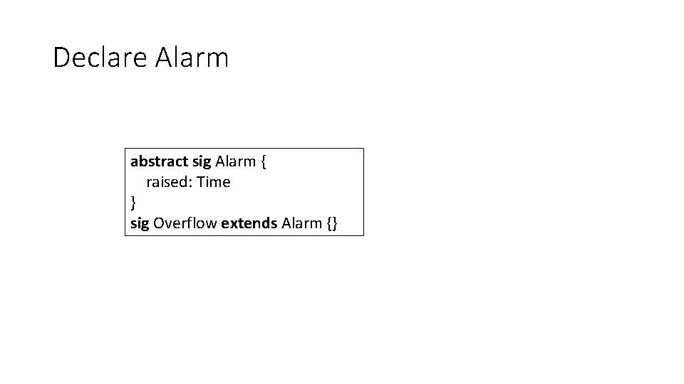 Declare Alarm abstract sig Alarm { raised: Time } sig Overflow extends Alarm {}